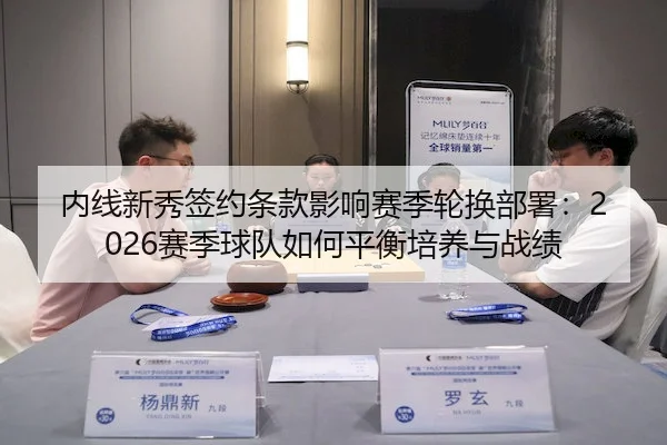 内线新秀签约条款影响赛季轮换部署：2026赛季球队如何平衡培养与战绩
